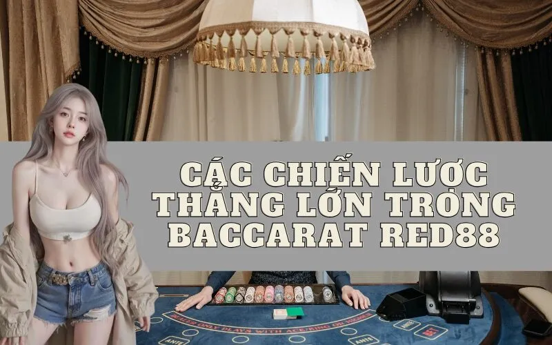 Các chiến lược thắng lớn trong Baccarat Red88