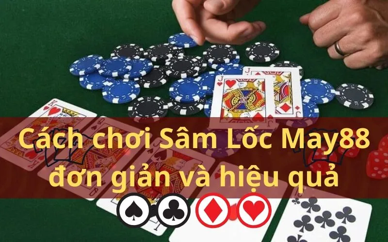 Cách chơi Sâm Lốc May88 đơn giản và hiệu quả