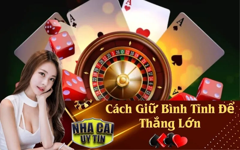 Cách Giữ Bình Tĩnh Để Thắng Lớn