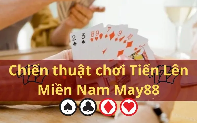 Chiến thuật chơi Tiến Lên Miền Nam May88
