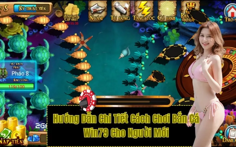Hướng Dẫn Chi Tiết Cách Chơi Bắn Cá Win79 Cho Người Mới