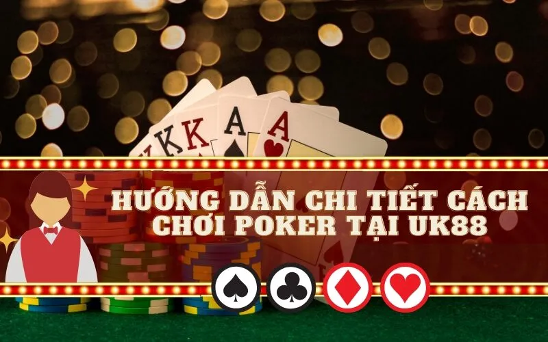 Hướng Dẫn Chi Tiết Cách Chơi Poker Tại UK88