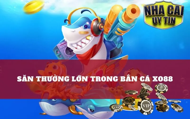Săn Thưởng Lớn Trong Bắn Cá Xo88
