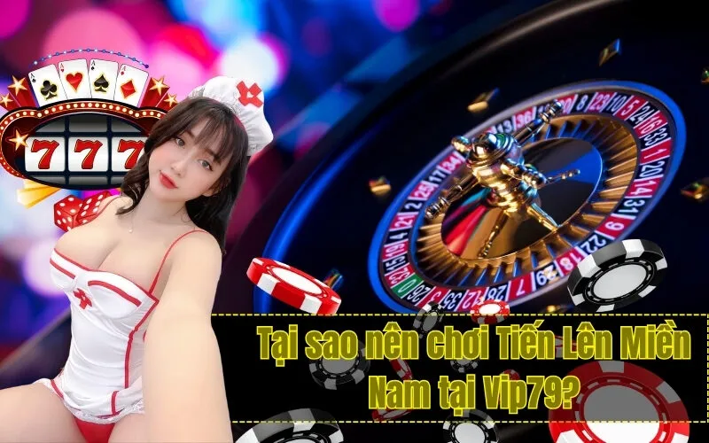 Tại sao nên chơi Tiến Lên Miền Nam tại Vip79?