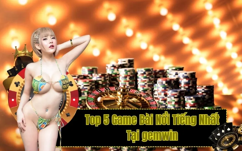 Top 5 Game Bài Nổi Tiếng Nhất Tại gemwin