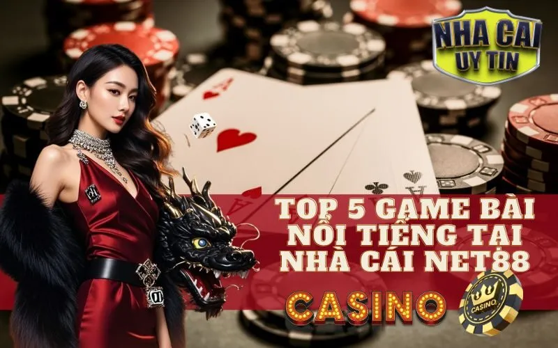 Top 5 Game Bài Nổi Tiếng Tại Nhà Cái Net88