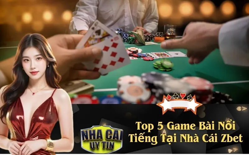 Top 5 Game Bài Nổi Tiếng Tại Nhà Cái Zbet
