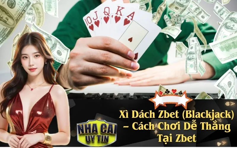 Xì Dách Zbet (Blackjack) – Cách Chơi Dễ Thắng Tại Zbet